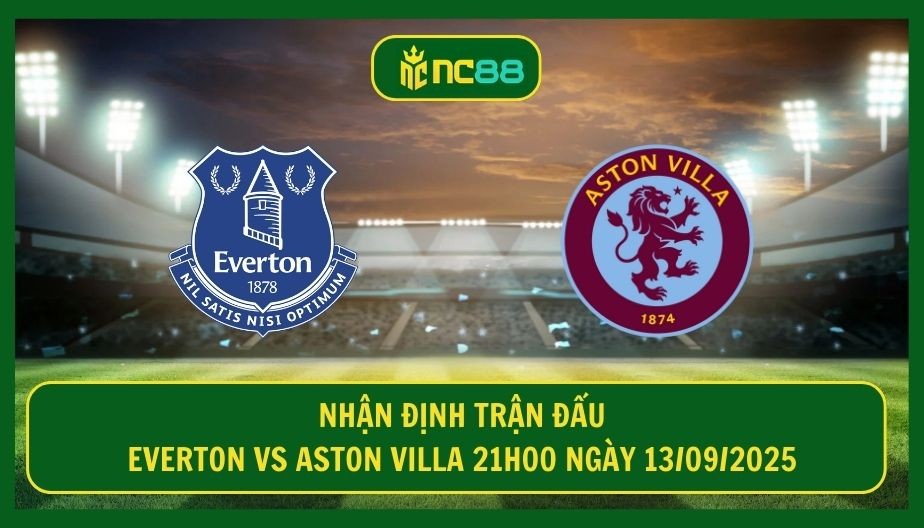 NC88 Nhận định trận Everton vs Aston Villa 21h00 ngày 13/09/2025 - Goodison Park dậy sóng